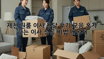 제천 원룸 이사 용달 후기 모음: 혼자 하는 이사, 성공 비법 대공개!