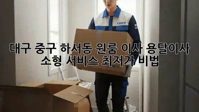 대구 중구 하서동 원룸 이사, 용달이사 소형 서비스 최저가 비법!