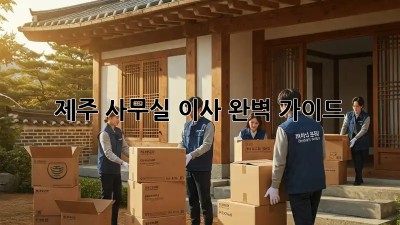 제주 사무실 이사, 완벽 가이드!