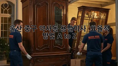 울산 중구 약사동 용달이사 🚚 효율적 방법 A to Z