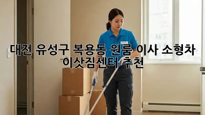 대전 유성구 복용동 원룸 이사? 소형차 이삿짐센터 추천!